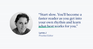 "Start slow. You'll become a faster reader as you get into your own rhythm and learn what best works for you." – Lynne J.