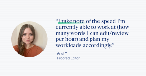 “I take note of the speed I'm currently able to work at (how many words I can edit/review per hour) and plan my workloads accordingly.” – Ariel T, Proofed Editor